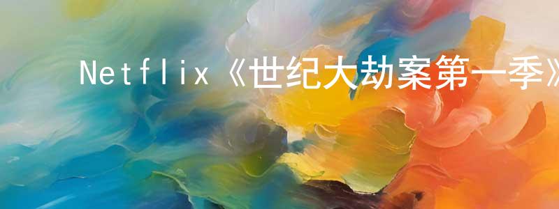 陈宇新的动漫综艺大全,Netflix《世纪大劫案第一季》迅雷下载/在线观看/百度云-犯罪/历史载-美剧天堂
